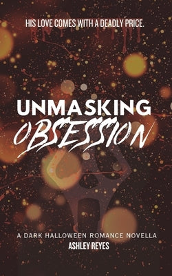 Unmasking Obsession: A Dark Halloween Romance Novella by Reyes, Ashley