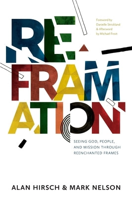 Reframation: Seeing God, People, and Mission Through Reenchanted Frames by Hirsch, Alan