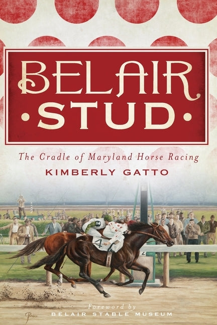 Belair Stud:: The Cradle of Maryland Horse Racing by Gatto, Kimberly