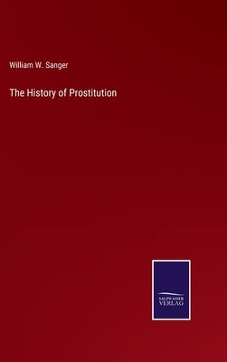 The History of Prostitution by Sanger, William W.