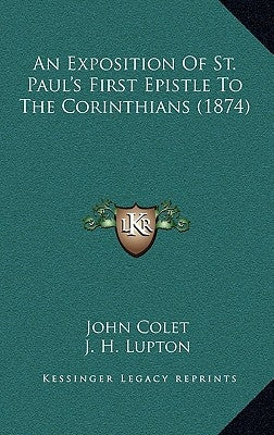 An Exposition Of St. Paul's First Epistle To The Corinthians (1874) by Colet, John