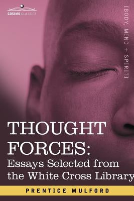 Thought Forces: Essays Selected from the White Cross Library by Mulford, Prentice