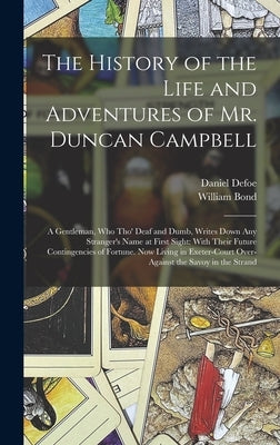 The History of the Life and Adventures of Mr. Duncan Campbell: A Gentleman, Who Tho' Deaf and Dumb, Writes Down Any Stranger's Name at First Sight: Wi by Defoe, Daniel