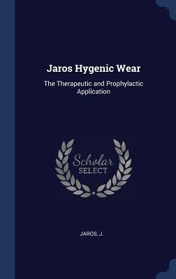 Jaros Hygenic Wear: The Therapeutic and Prophylactic Application by J, Jaros