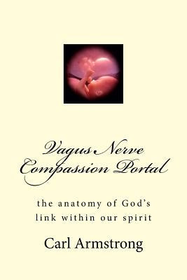 Vagus Nerve Compassion Portal: the anatomy of God's link within our spirit by Armstrong, Carl D.