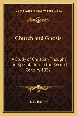 Church and Gnosis: A Study of Christian Thought and Speculation in the Second Century 1932 by Burkitt, F. C.