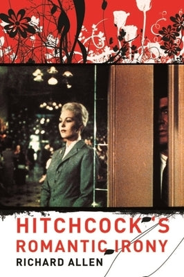 Hitchcock's Romantic Irony by Allen, Richard