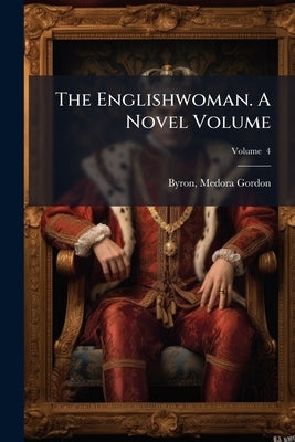 The Englishwoman. A Novel Volume; Volume 4 by Gordon, Byron Medora