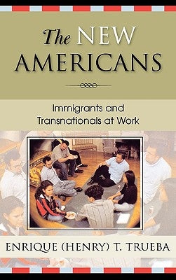 The New Americans: Immigrants and Transnationals at Work by Trueba, Enrique T.
