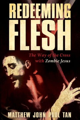 Redeeming Flesh: The Way of the Cross with Zombie Jesus by Tan, Matthew John Paul