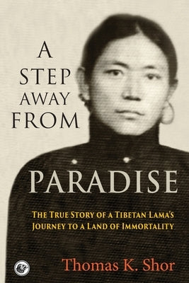 A Step Away from Paradise: The True Story of a Tibetan Lama's Journey to a Land of Immortality by Shor, Thomas K.