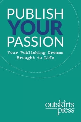 Outskirts Press Presents Publish Your Passion: Your Publishing Dreams Brought to Life by Sampson, Brent