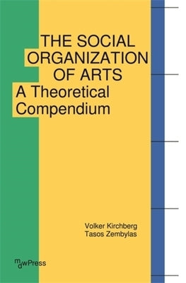 The Social Organization of Arts: A Theoretical Compendium by Kirchberg, Volker