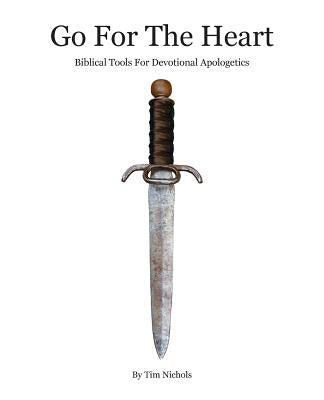 Go For The Heart: Biblical Tools For Devotional Apologetics by Nichols, Timothy R.