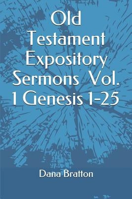 Old Testament Expository Sermons Vol. 1 Genesis 1-25 by Bratton, Dana