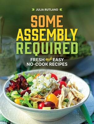 Some Assembly Required: Fresh and Easy No-Cook Recipes by Rutland, Julia