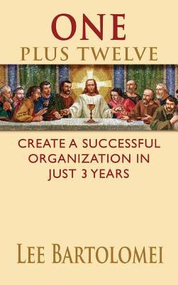 One Plus Twelve: Create a Successful Organization in Just 3 Years by Bartolomei, Lee