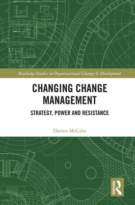 Changing Change Management: Strategy, Power and Resistance by McCabe, Darren