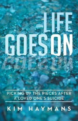Life Goes on: Picking Up the Pieces After a Loved One's Suicide by Haymans, Kim