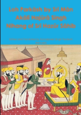 Loh Parkāsh by Srī Mān Akālī Hajūrā Singh Nihang of Srī Hazūr Sāhib by Pardeshi, Kamalpreet Singh