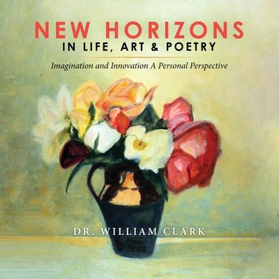 New Horizons in Life, Art & Poetry by Clark, William