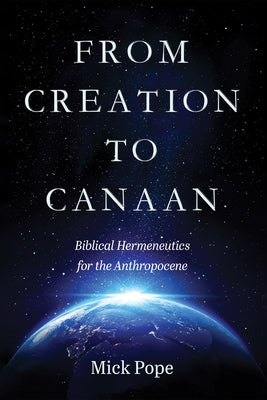 From Creation to Canaan: Biblical Hermeneutics for the Anthropocene by Pope, Mick