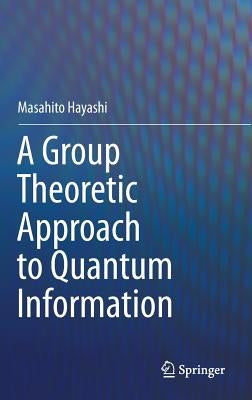 A Group Theoretic Approach to Quantum Information by Hayashi, Masahito