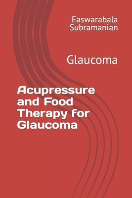 Acupressure and Food Therapy for Glaucoma: Glaucoma by Subramanian, Easwarabala
