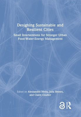 Designing Sustainable and Resilient Cities: Small Interventions for Stronger Urban Food-Water-Energy Management by Melis, Alessandro