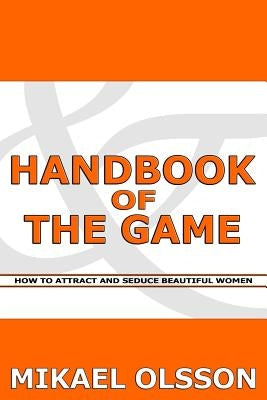 Handbook of The Game: How to Attract and Seduce Beautiful Women by Olsson, Mikael