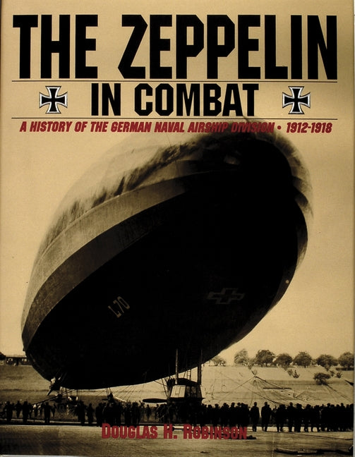 The Zeppelin in Combat: A History of the German Naval Airship Division by Robinson, Douglas H.