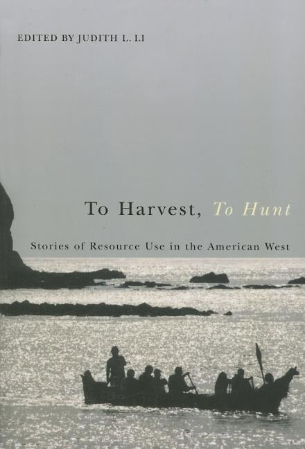 To Harvest, to Hunt: Stories of Resource Use in the American West by Li, Judith L.