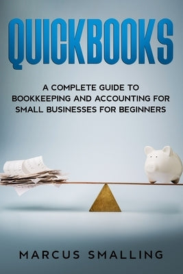 Quickbooks: A Complete Guide to Bookkeeping and Accounting for Small Businesses for Beginners by Smalling, Marcus