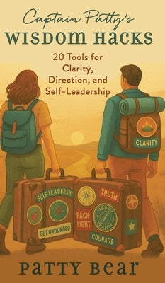 Captain Patty's Wisdom Hacks: 20 Tools for Clarity, Direction, and Self-Leadership by Bear, Patty