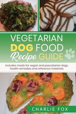 Vegetarian dog food recipe guide: Includes meals for vegan dogs by Fox, Charlie