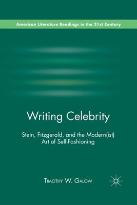 Writing Celebrity: Stein, Fitzgerald, and the Modern(ist) Art of Self-Fashioning by Galow, T.