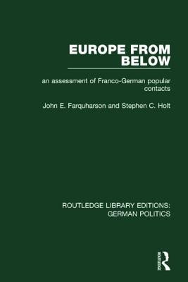 Europe from Below (RLE: German Politics): An Assessment of Franco-German Popular Contacts by Farquharson, John E.