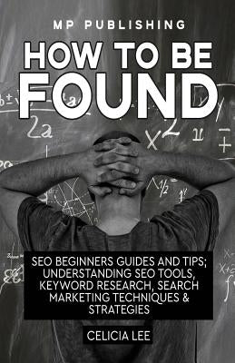 Seo 2018: How To Be Found: Seo Beginners Guides and Tips: Understanding Seo Tools, Keyword Research, Search Marketing Techniques & Strategies by Mp Publishing