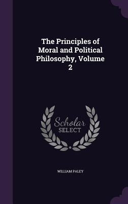 The Principles of Moral and Political Philosophy, Volume 2 by Paley, William