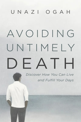 Avoiding Untimely Death: Discover How You Can Live and Fulfill Your Days by Ogah, Unazi