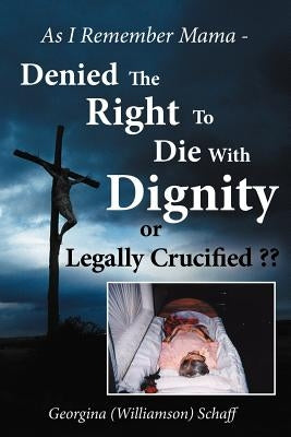 As I Remember Mama - Denied The Right To Die With Dignity or Legally Crucified by Schaff, Georgina