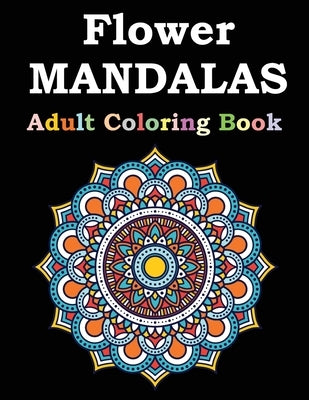 Flower Mandalas Adult Coloring Book: Adult Coloring Book Featuring Beautiful Mandalas Designed to Soothe the Soul by Publishing, Flower Mandalas