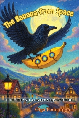 The Banana From Space And Other Stories From Riverstone by Podoprigora, Olga