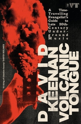 Volcanic Tongue: A Time-Travelling Evangelist's Guide to Late 20th-Century Underground Music by Keenan, David