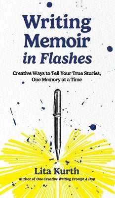 Writing Memoir in Flashes: Creative Ways to Tell Your True Stories, One Memory at a Time by Kurth, Lita