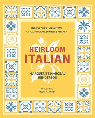 Heirloom Italian: Recipes and Stories from a Sicilian Grandmother's Kitchen by Henderson, Marguerite