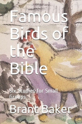 Famous Birds of the Bible: Six Studies for Small Groups by Baker, Brant