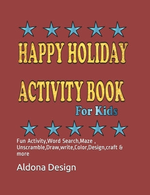 Happy Holiday Activity Book For Kids: Fun Activity, Word Search, Maze, Unscramble, Draw, write, Color, Design, craft & more by Design, Aldona