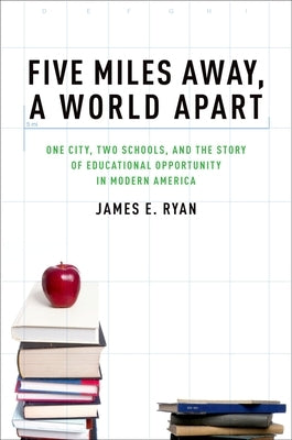 Five Miles Away, a World Apart: One City, Two Schools, and the Story of Educational Opportunity in Modern America by Ryan, James E.