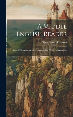 A Middle English Reader: Edited With Grammatical Introduction, Notes, and Glossary by Emerson, Oliver Farrar